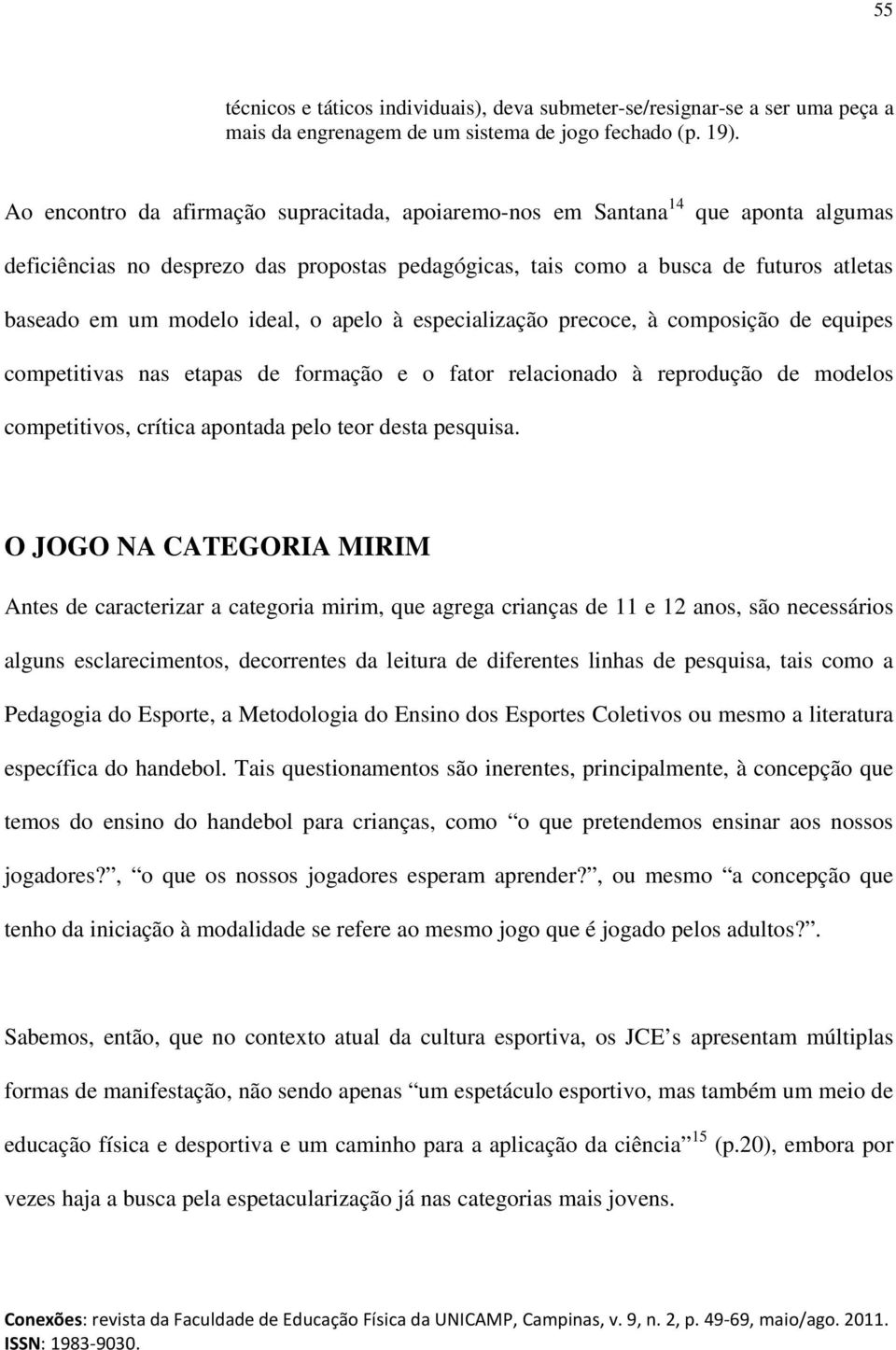 ideal, o apelo à especialização precoce, à composição de equipes competitivas nas etapas de formação e o fator relacionado à reprodução de modelos competitivos, crítica apontada pelo teor desta