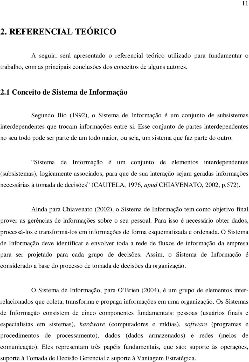 Sistema de Informação é um conjunto de elementos interdependentes (subsistemas), logicamente associados, para que de sua interação sejam geradas informações necessárias à tomada de decisões (CAUTELA,