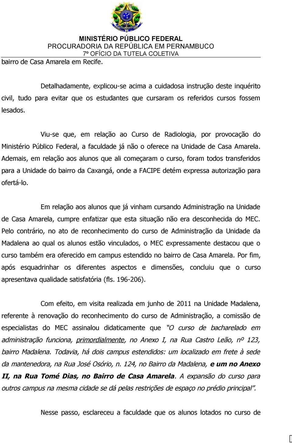 Ademais, em relação aos alunos que ali começaram o curso, foram todos transferidos para a Unidade do bairro da Caxangá, onde a FACIPE detém expressa autorização para ofertá-lo.