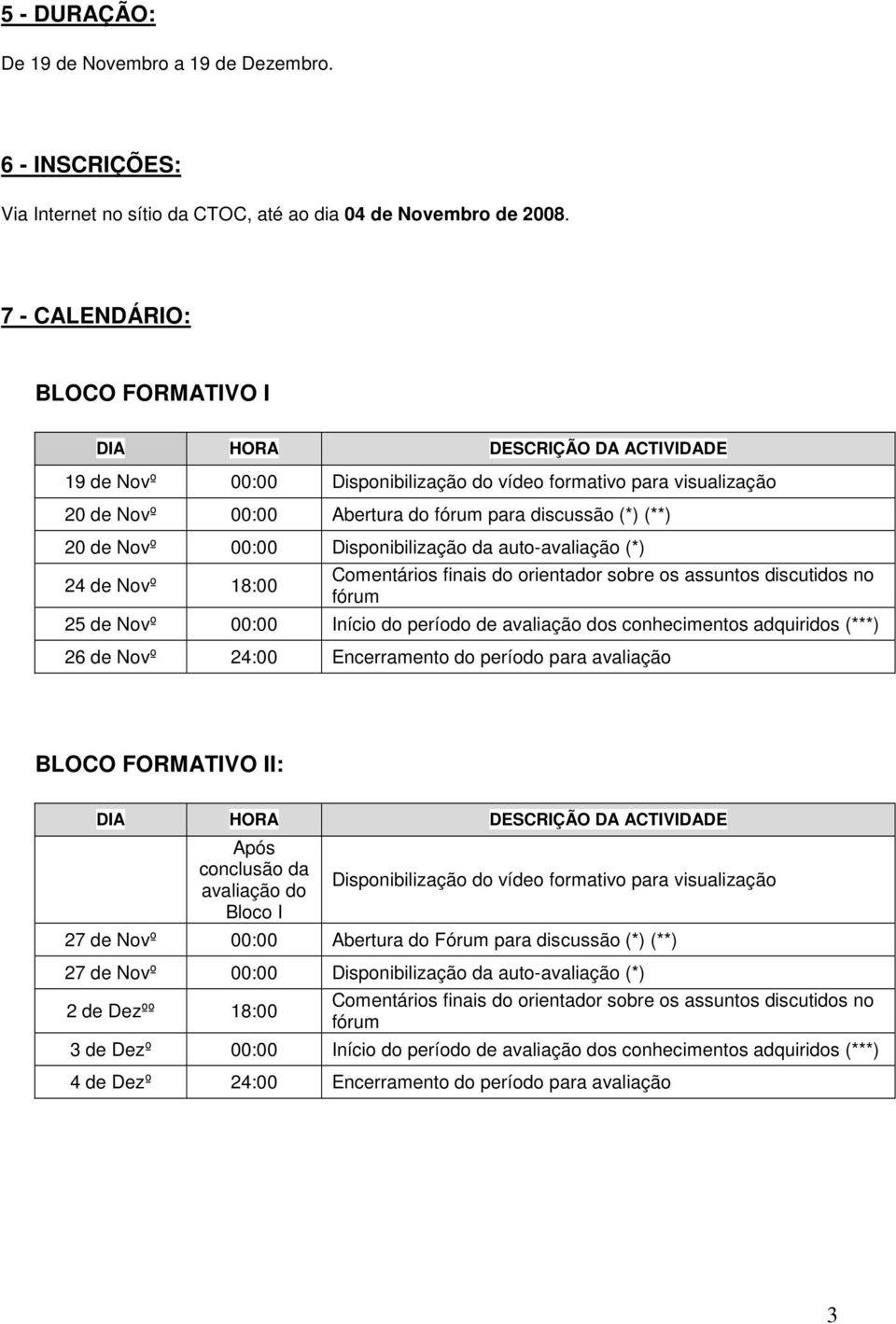 de Novº 00:00 Início do período de s conhecimentos adquiridos (***) 26 de Novº 24:00 Encerramento do período para avaliação BLOCO FORMATIVO II: Bloco I 27 de Novº 00:00 Abertura do