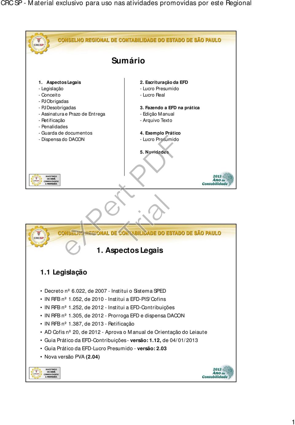 Aspectos Legais Decreto nº 6.022, de 2007 - Institui o Sistema SPED IN RFB nº 1.052, de 2010 - Institui a EFD-PIS/Cofins IN RFB nº 1.252, de 2012 - Institui a EFD-Contribuições IN RFB nº 1.