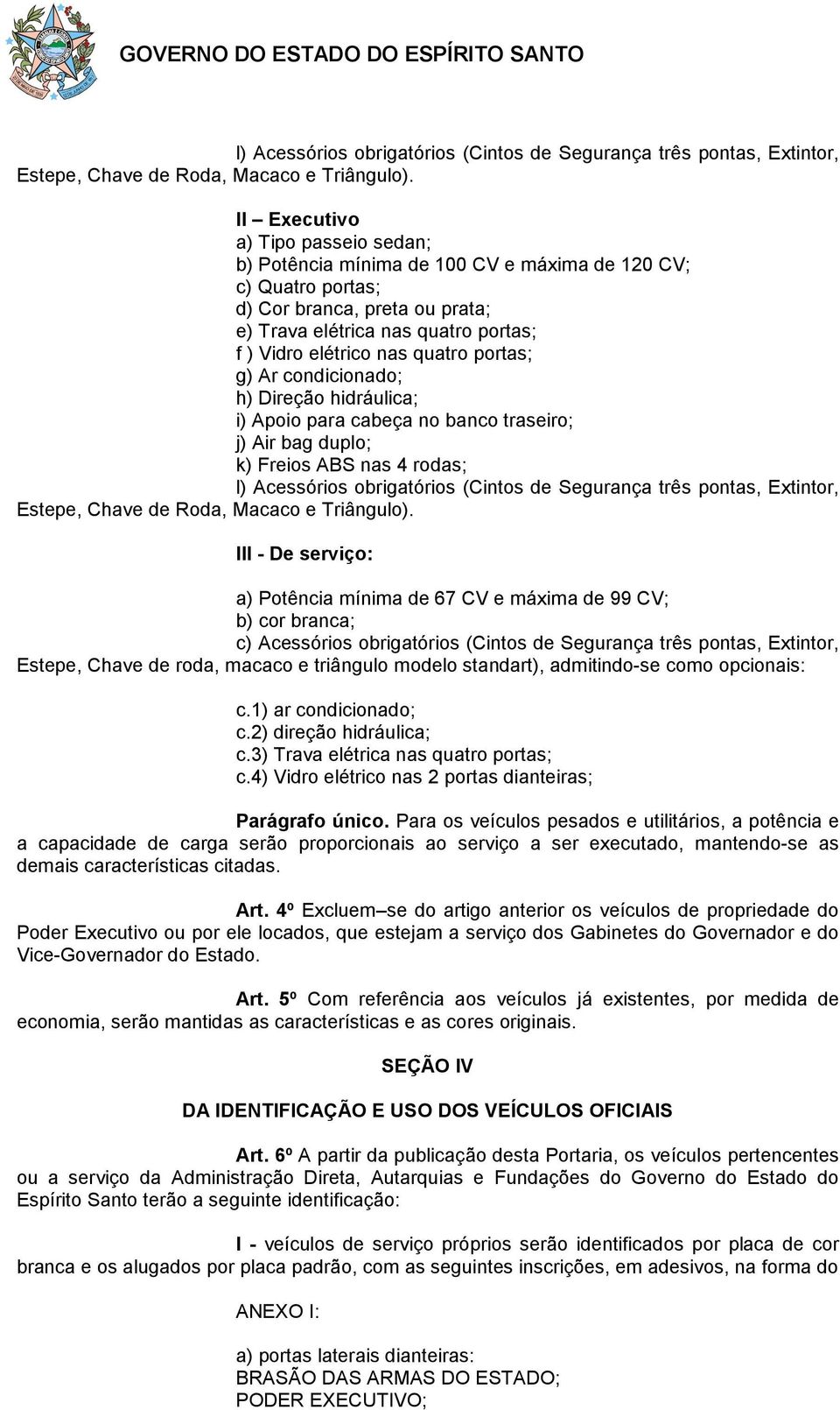 quatro portas; g) Ar condicionado; h) Direção hidráulica; i) Apoio para cabeça no banco traseiro; j) Air bag duplo; k) Freios ABS nas 4 rodas;  III - De serviço: a) Potência mínima de 67 CV e máxima