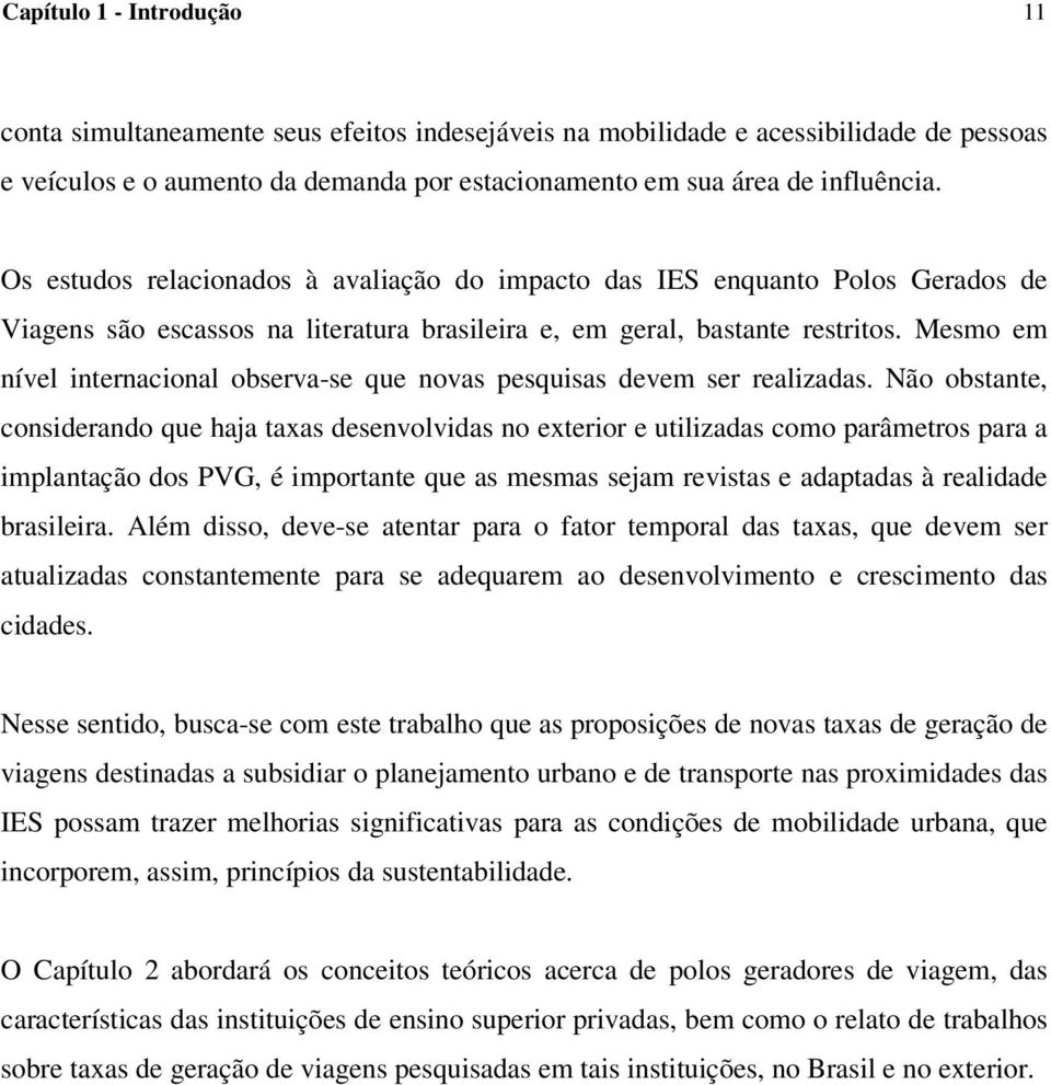 Mesmo em nível internacional observa-se que novas pesquisas devem ser realizadas.