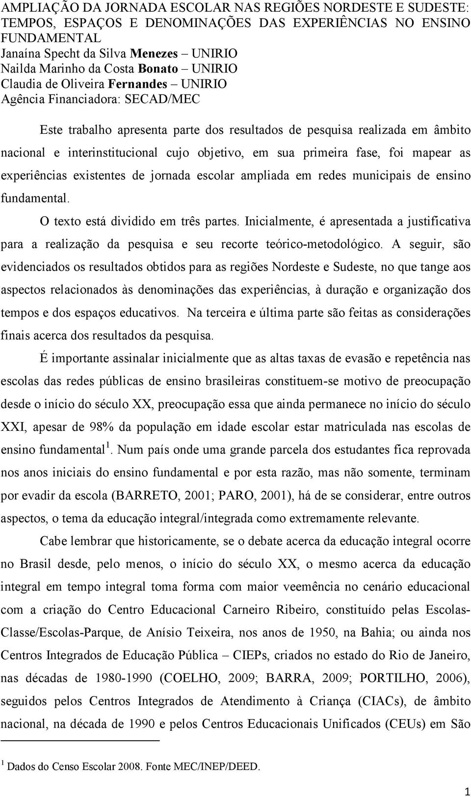 objetivo, em sua primeira fase, foi mapear as experiências existentes de jornada escolar ampliada em redes municipais de ensino fundamental. O texto está dividido em três partes.