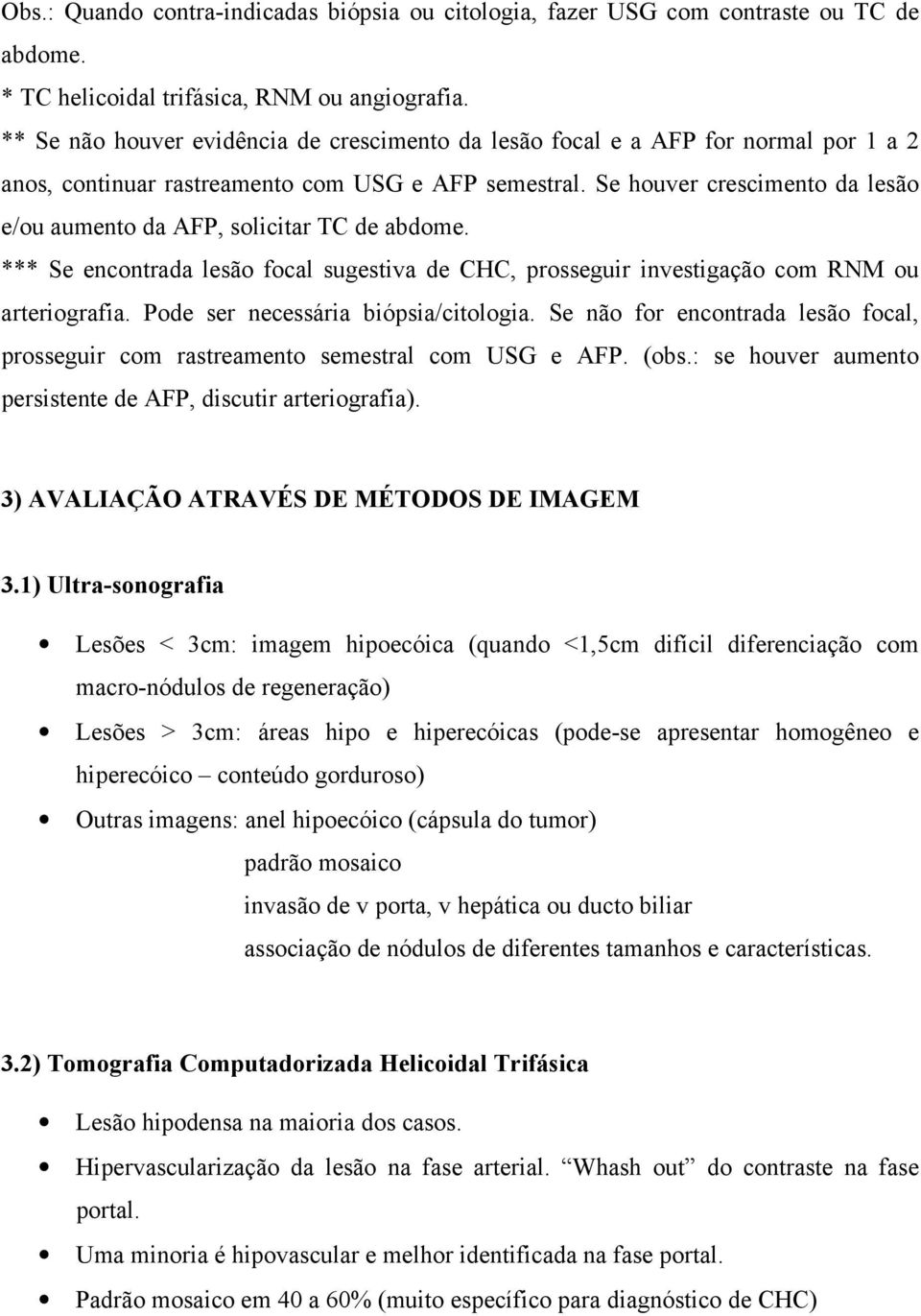 Se houver crescimento da lesão e/ou aumento da AFP, solicitar TC de abdome. *** Se encontrada lesão focal sugestiva de CHC, prosseguir investigação com RNM ou arteriografia.