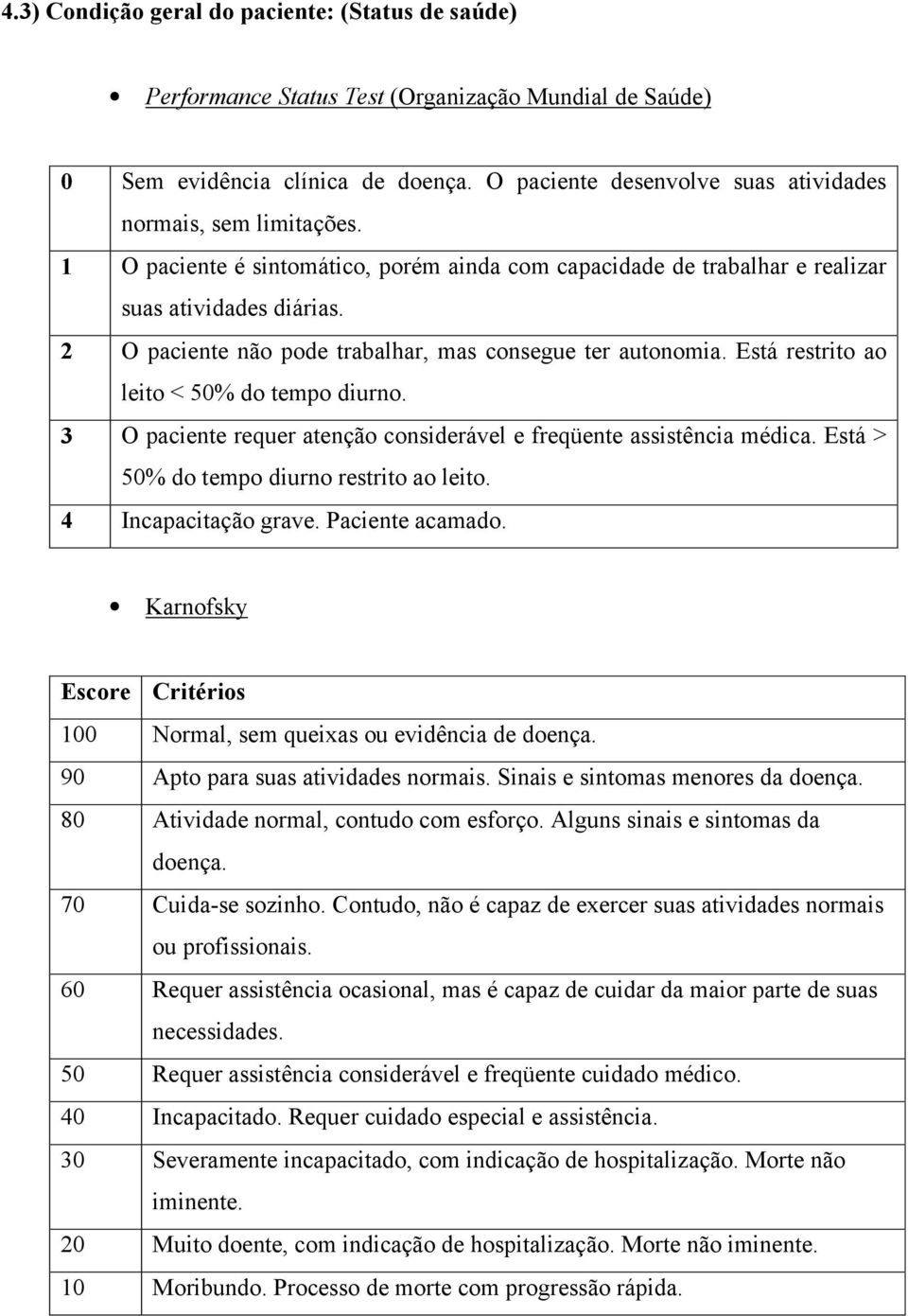 2 O paciente não pode trabalhar, mas consegue ter autonomia. Está restrito ao leito < 50% do tempo diurno. 3 O paciente requer atenção considerável e freqüente assistência médica.