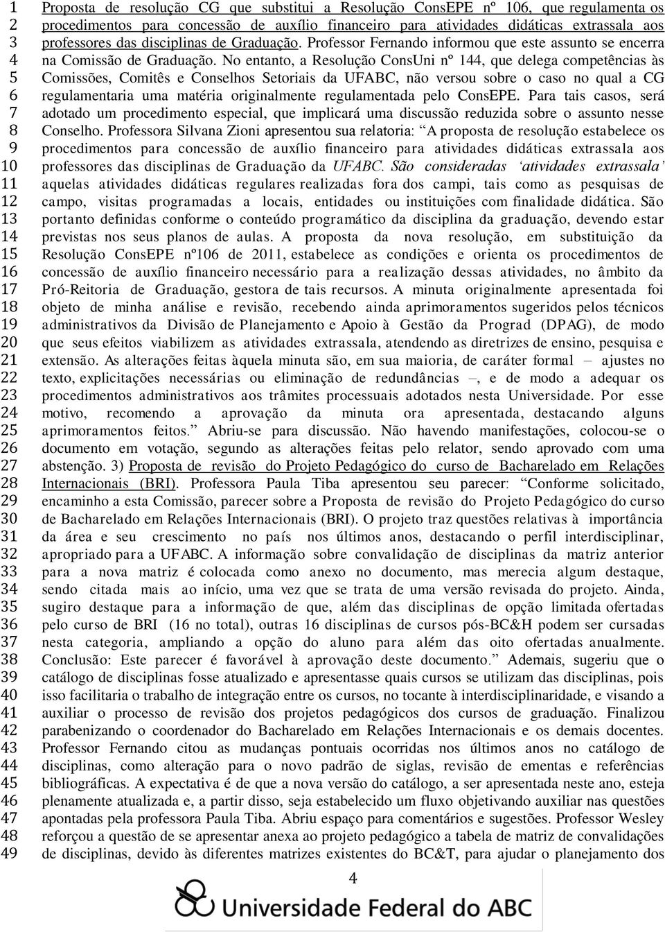 No entanto, a Resolução ConsUni nº 1, que delega competências às Comissões, Comitês e Conselhos Setoriais da UFABC, não versou sobre o caso no qual a CG regulamentaria uma matéria originalmente