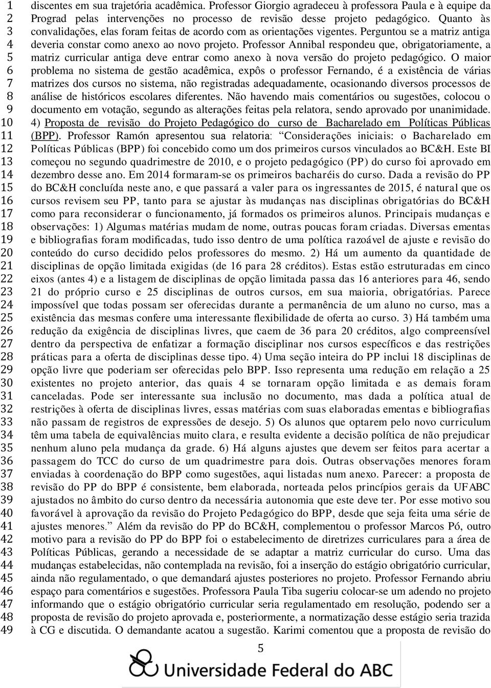 Quanto às convalidações, elas foram feitas de acordo com as orientações vigentes. Perguntou se a matriz antiga deveria constar como anexo ao novo projeto.