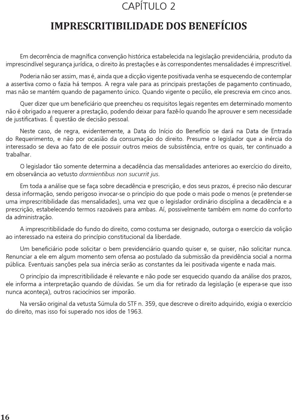 A regra vale para as principais prestações de pagamento continuado, mas não se mantém quando de pagamento único. Quando vigente o pecúlio, ele prescrevia em cinco anos.