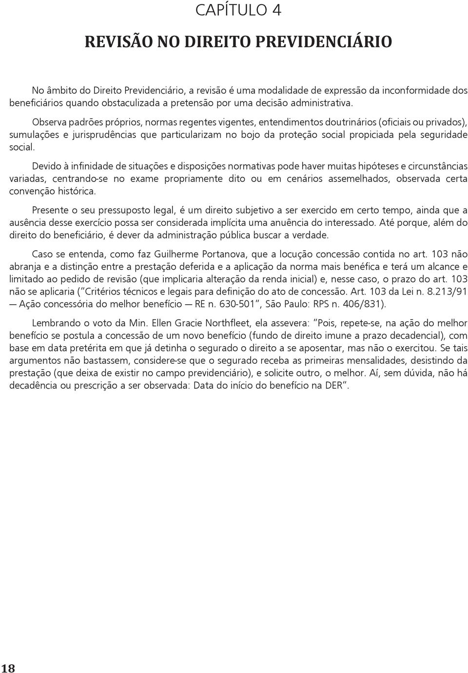 Observa padrões próprios, normas regentes vigentes, entendimentos doutrinários (oficiais ou privados), sumulações e jurisprudências que particularizam no bojo da proteção social propiciada pela