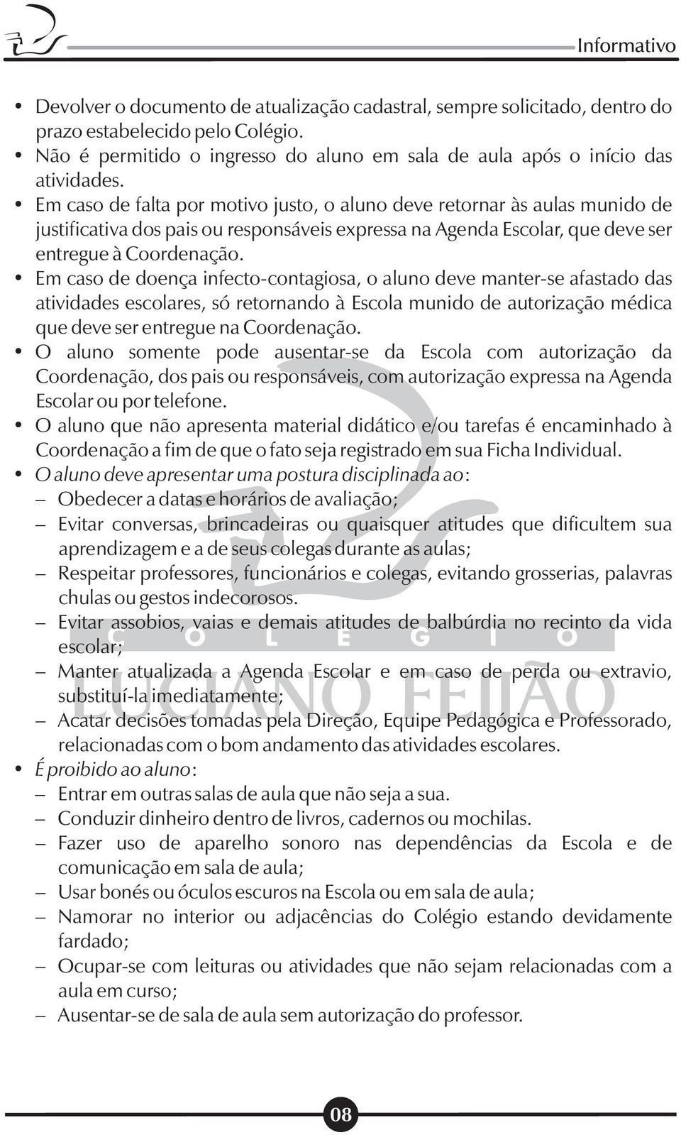 Em caso de doença infecto-contagiosa, o aluno deve manter-se afastado das atividades escolares, só retornando à Escola munido de autorização médica que deve ser entregue na Coordenação.