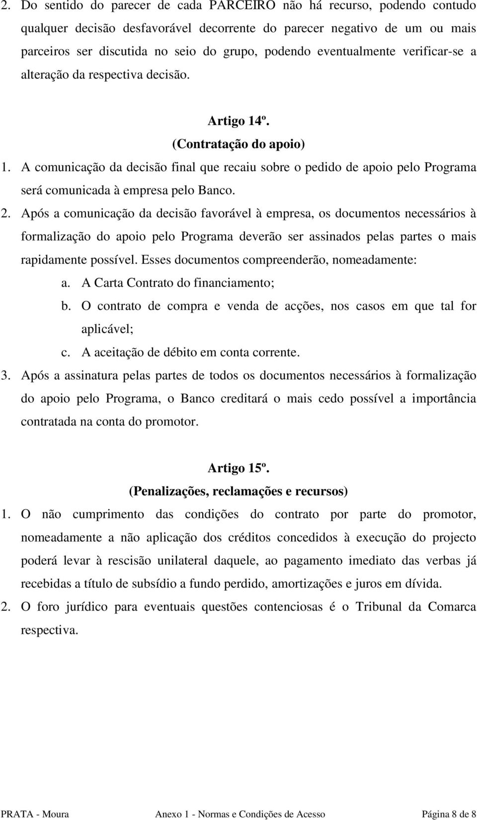 A comunicação da decisão final que recaiu sobre o pedido de apoio pelo Programa será comunicada à empresa pelo Banco. 2.