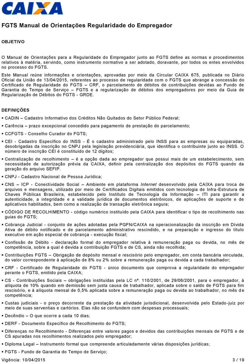 Este Manual reúne informações e orientações, aprovadas por meio da Circular CAIXA 675, publicada no Diário Oficial da União de 13/04/2015, referentes ao processo de regularidade com o FGTS que