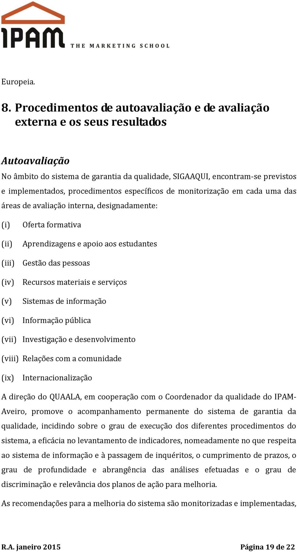 específicos de monitorização em cada uma das áreas de avaliação interna, designadamente: (i) (ii) (iii) (iv) (v) (vi) Oferta formativa Aprendizagens e apoio aos estudantes Gestão das pessoas Recursos