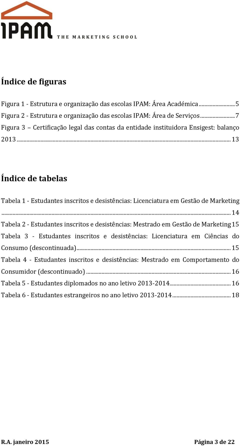 .. 14 Tabela 2 - Estudantes inscritos e desistências: Mestrado em Gestão de Marketing 15 Tabela 3 - Estudantes inscritos e desistências: Licenciatura em Ciências do Consumo (descontinuada).