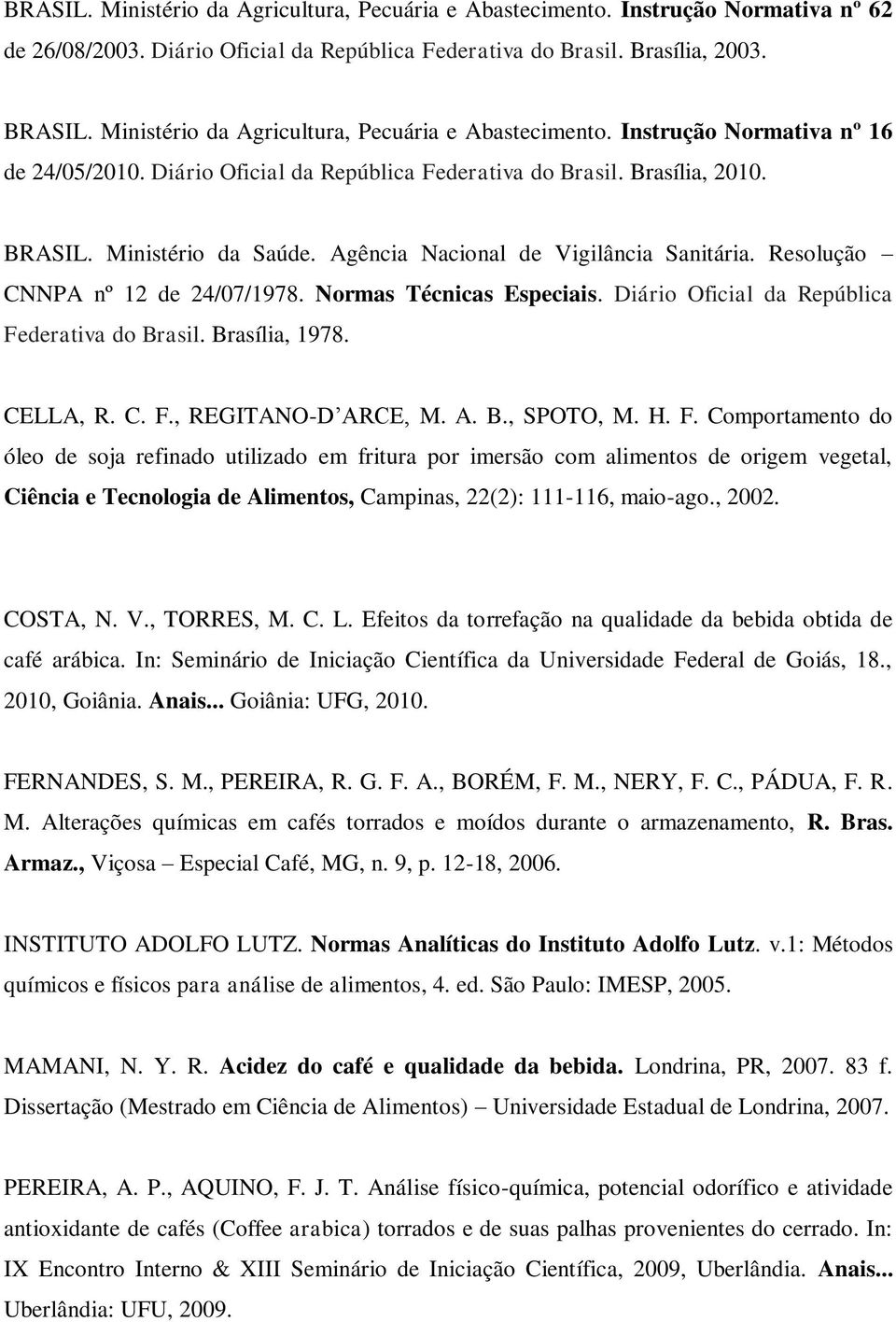 Agência Nacional de Vigilância Sanitária. Resolução CNNPA nº 12 de 24/07/1978. Normas Técnicas Especiais. Diário Oficial da República Federativa do Brasil. Brasília, 1978. CELLA, R. C. F., REGITANO-D ARCE, M.