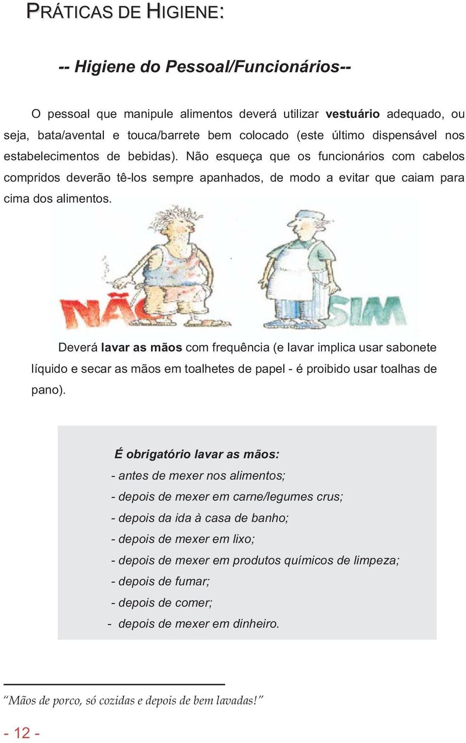 Deverá lavar as mãos com frequência (e lavar implica usar sabonete líquido e secar as mãos em toalhetes de papel - é proibido usar toalhas de pano).