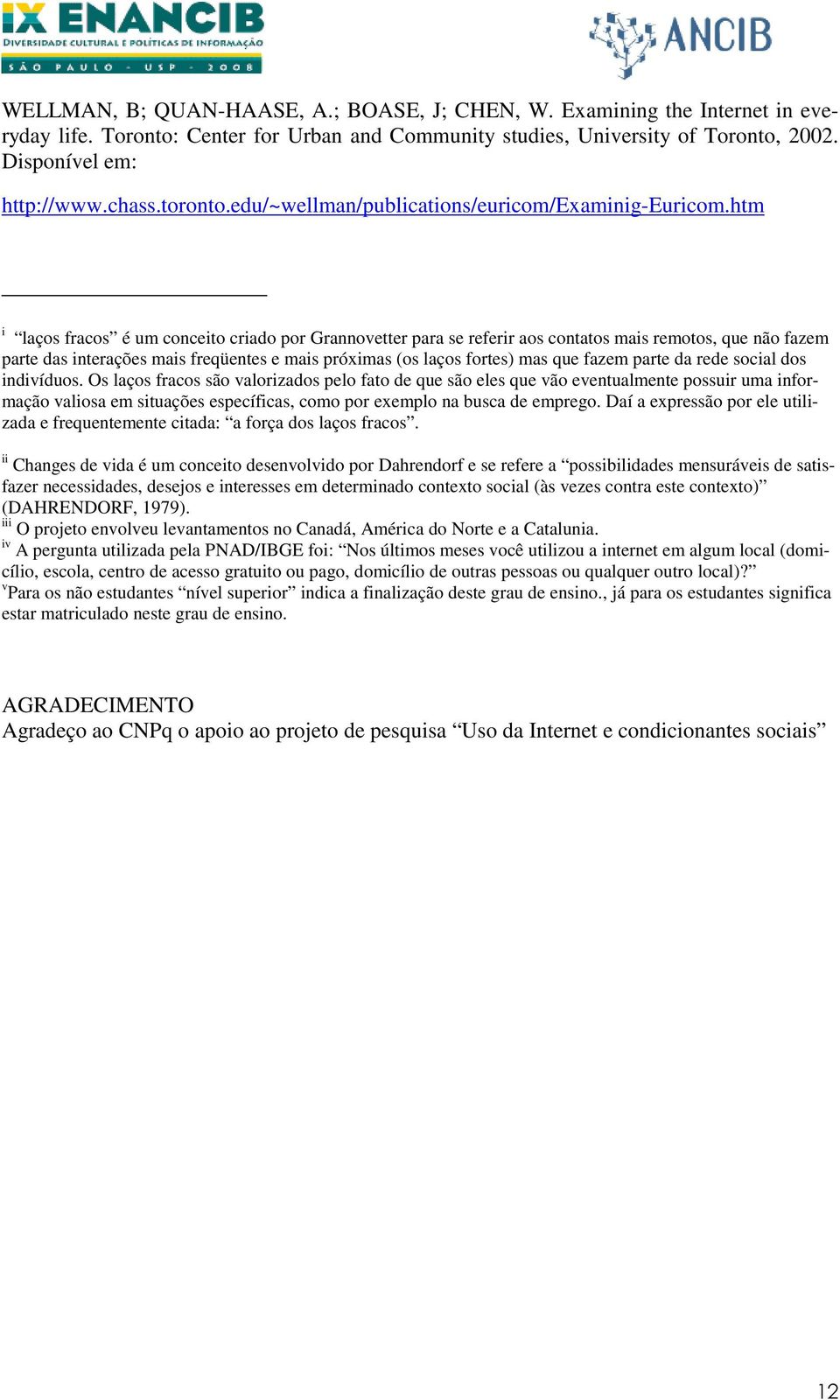 htm i laços fracos é um conceito criado por Grannovetter para se referir aos contatos mais remotos, que não fazem parte das interações mais freqüentes e mais próximas (os laços fortes) mas que fazem