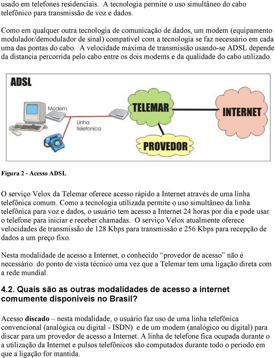 A velocidade máxima de transmissão usando-se ADSL depende da distancia percorrida pelo cabo entre os dois modems e da qualidade do cabo utilizado.