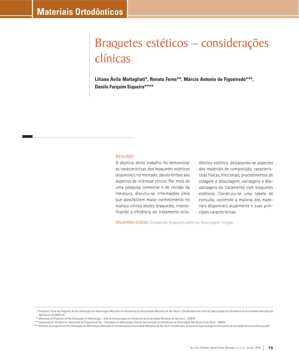 Por meio de uma pesquisa comercial e de revisão da literatura, discutiu-se informações úteis que possibilitem maior conhecimento no manejo clínico destes braquetes, intensificando a eficiência do