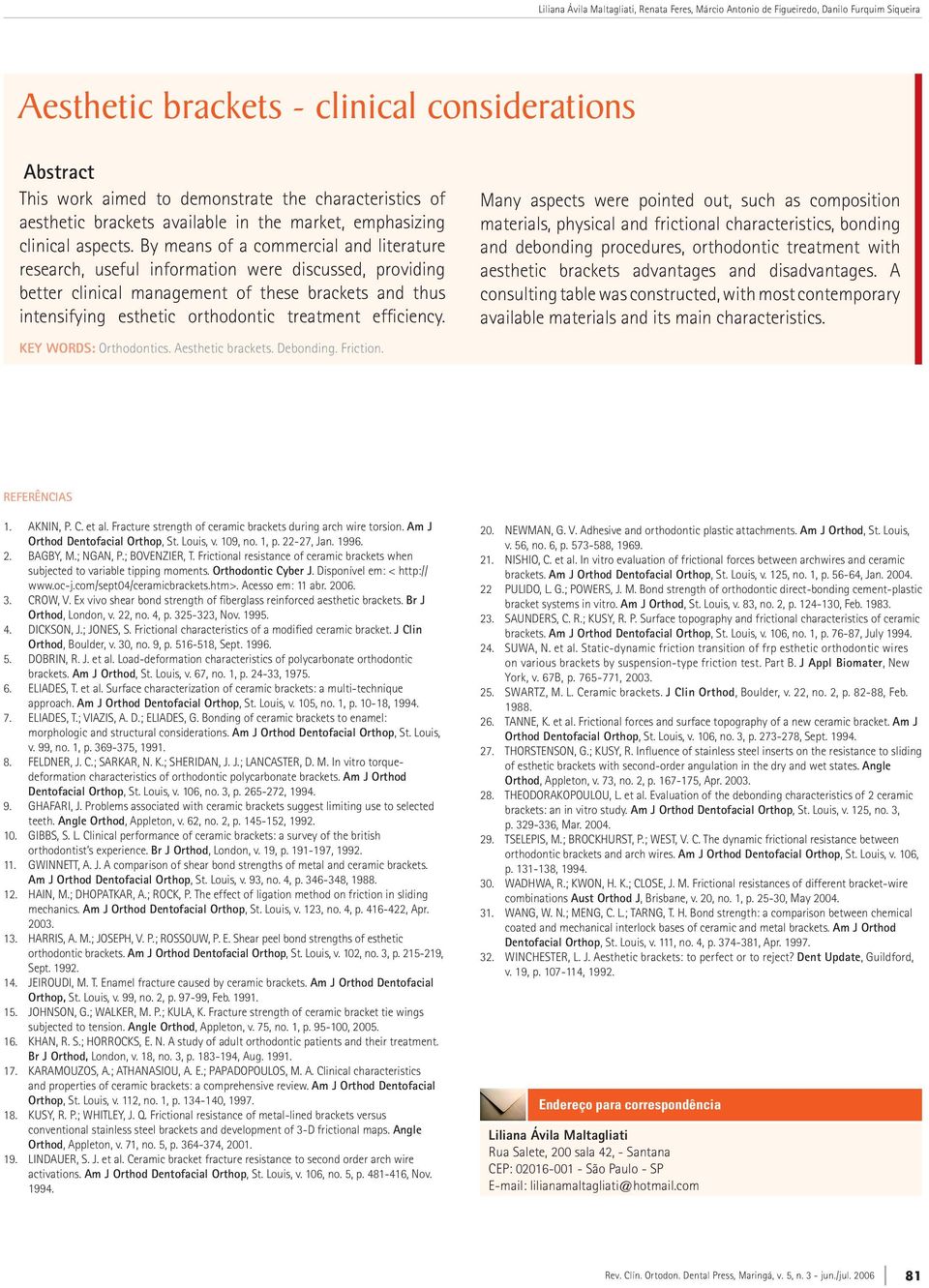 By means of a commercial and literature research, useful information were discussed, providing better clinical management of these brackets and thus intensifying esthetic orthodontic treatment