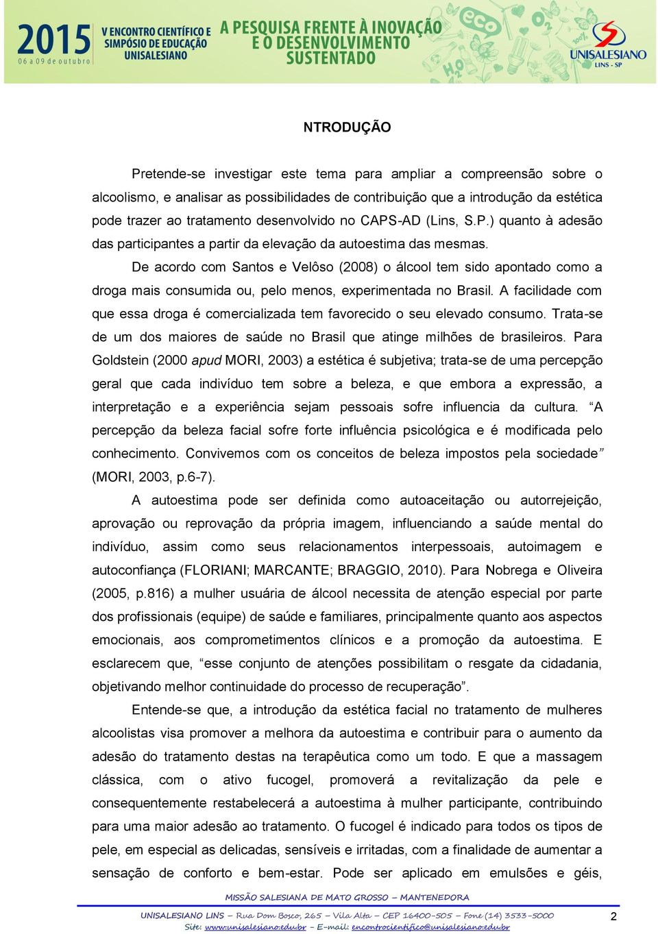 De acordo com Santos e Velôso (2008) o álcool tem sido apontado como a droga mais consumida ou, pelo menos, experimentada no Brasil.