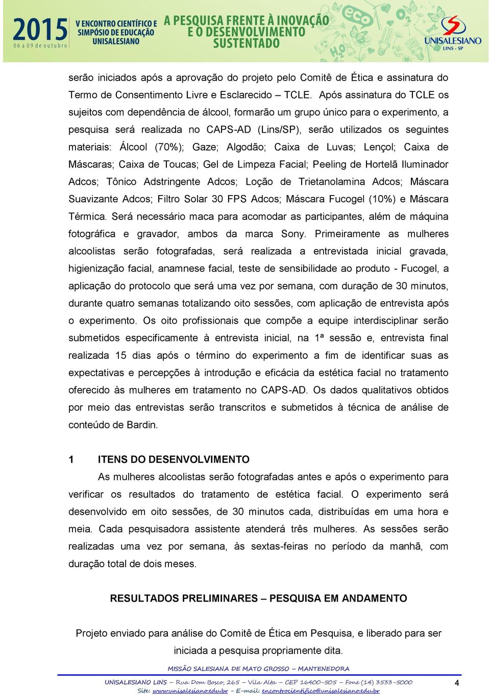 Álcool (70%); Gaze; Algodão; Caixa de Luvas; Lençol; Caixa de Máscaras; Caixa de Toucas; Gel de Limpeza Facial; Peeling de Hortelã Iluminador Adcos; Tônico Adstringente Adcos; Loção de Trietanolamina