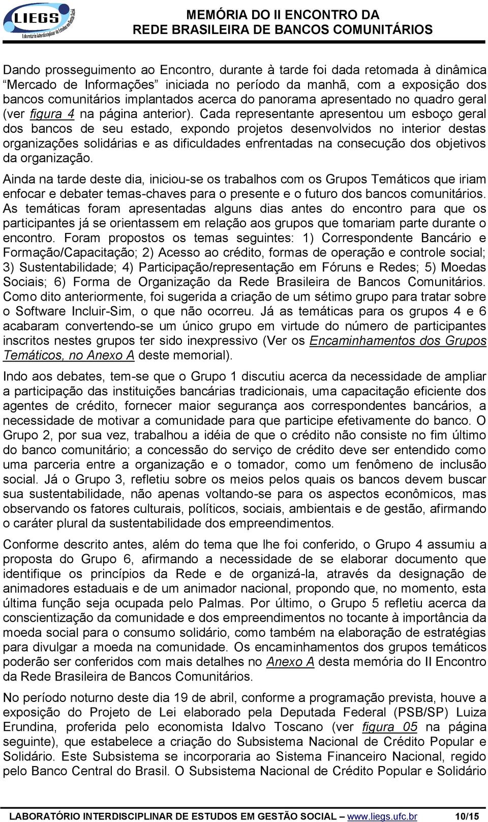 Cada representante apresentou um esboço geral dos bancos de seu estado, expondo projetos desenvolvidos no interior destas organizações solidárias e as dificuldades enfrentadas na consecução dos