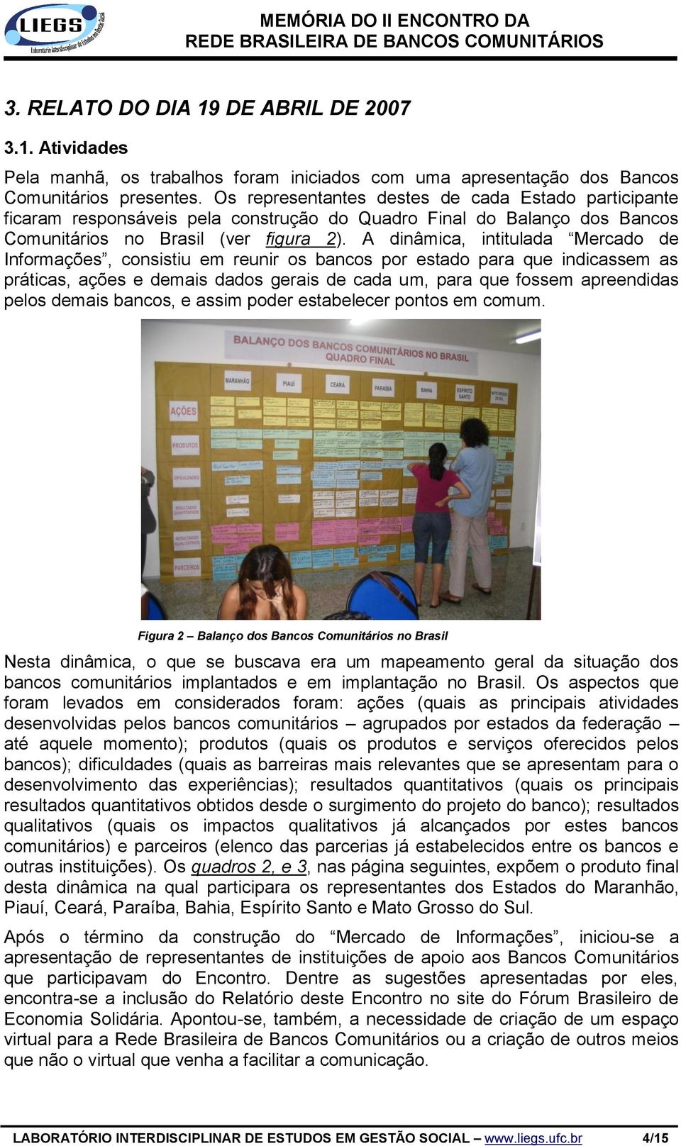 A dinâmica, intitulada Mercado de Informações, consistiu em reunir os bancos por estado para que indicassem as práticas, ações e demais dados gerais de cada um, para que fossem apreendidas pelos