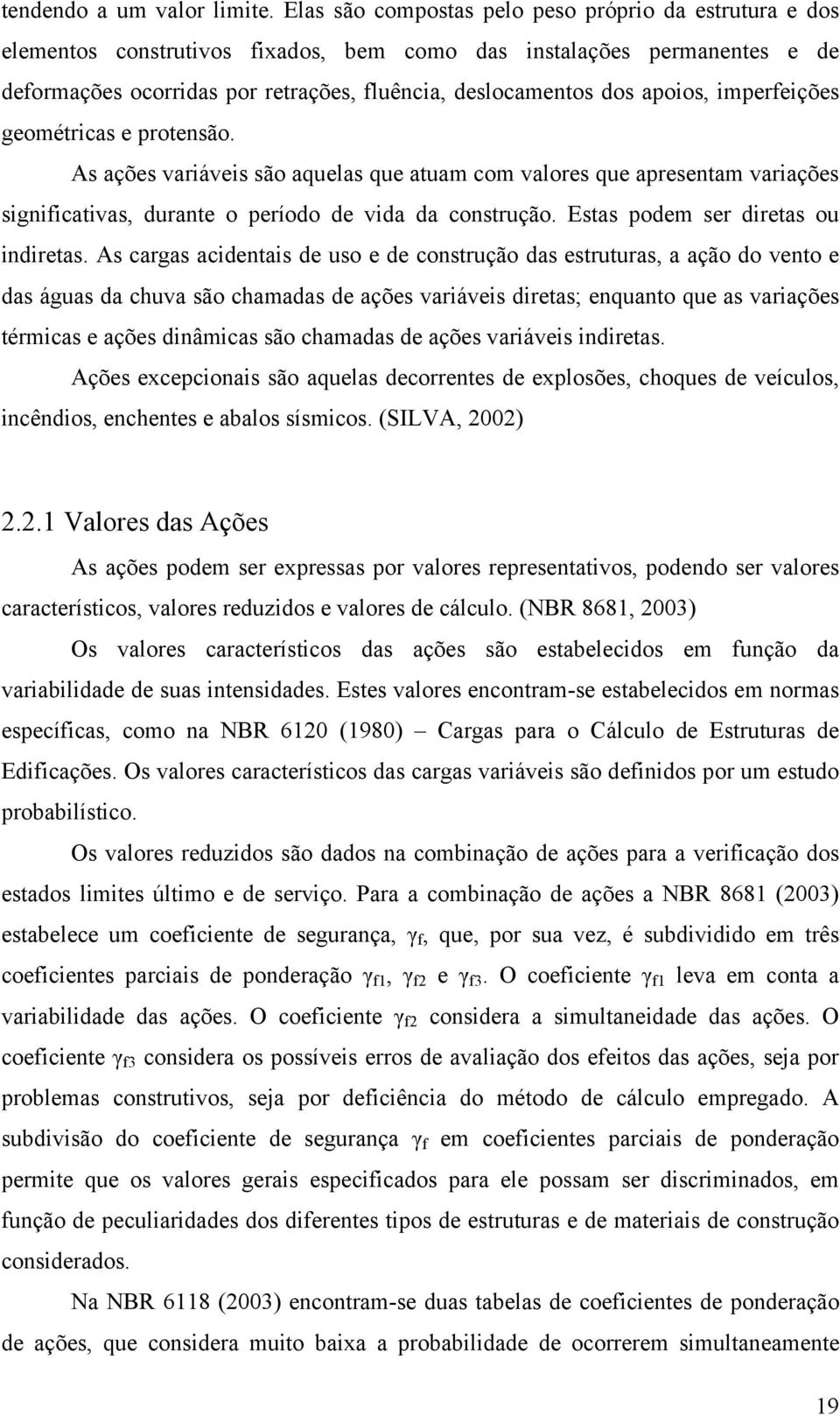 apoios, imperfeições geométricas e protensão. As ações variáveis são aquelas que atuam com valores que apresentam variações significativas, durante o período de vida da construção.