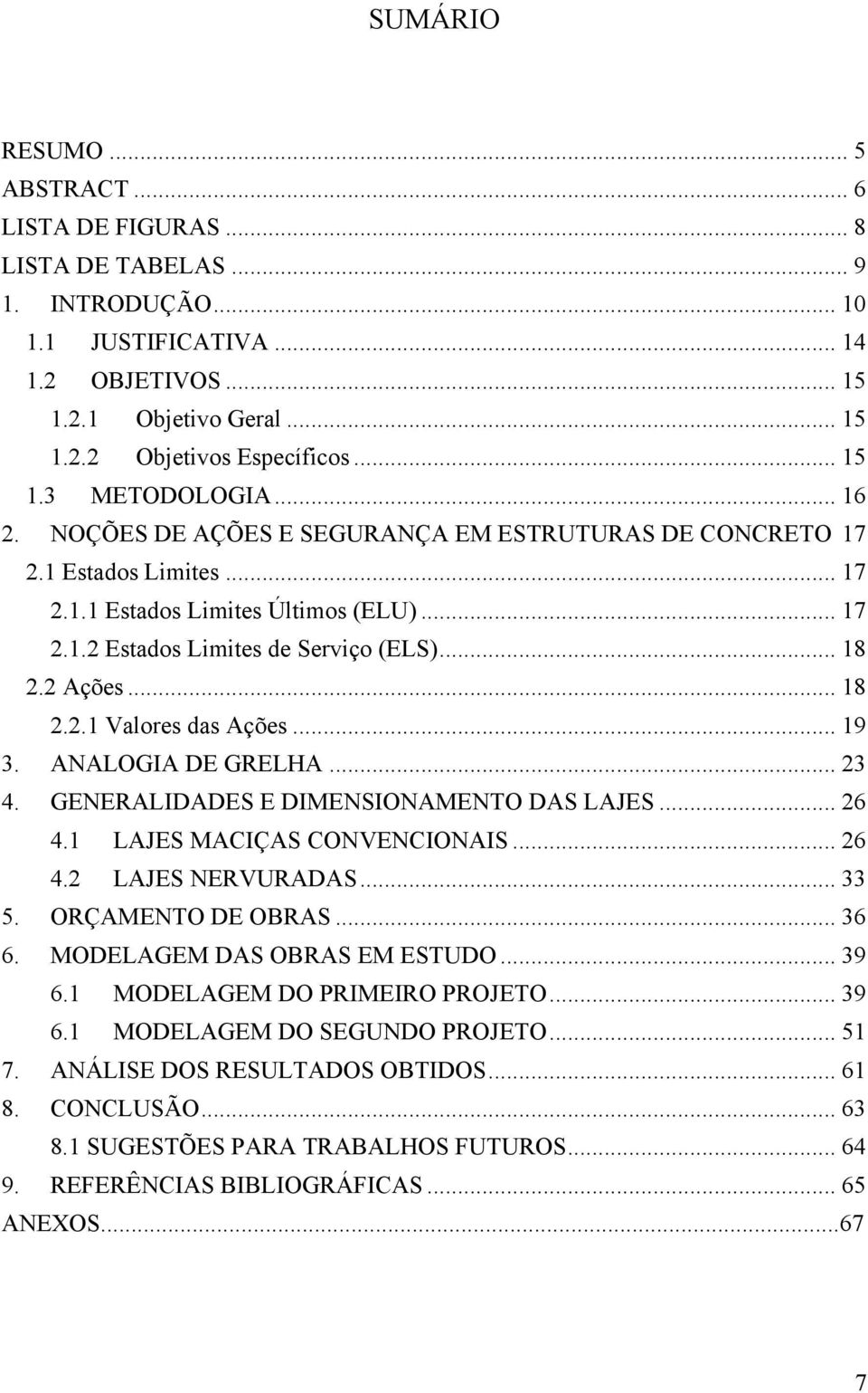 .. 18 2.2 Ações... 18 2.2.1 Valores das Ações... 19 3. ANALOGIA DE GRELHA... 23 4. GENERALIDADES E DIMENSIONAMENTO DAS LAJES... 26 4.1 LAJES MACIÇAS CONVENCIONAIS... 26 4.2 LAJES NERVURADAS... 33 5.