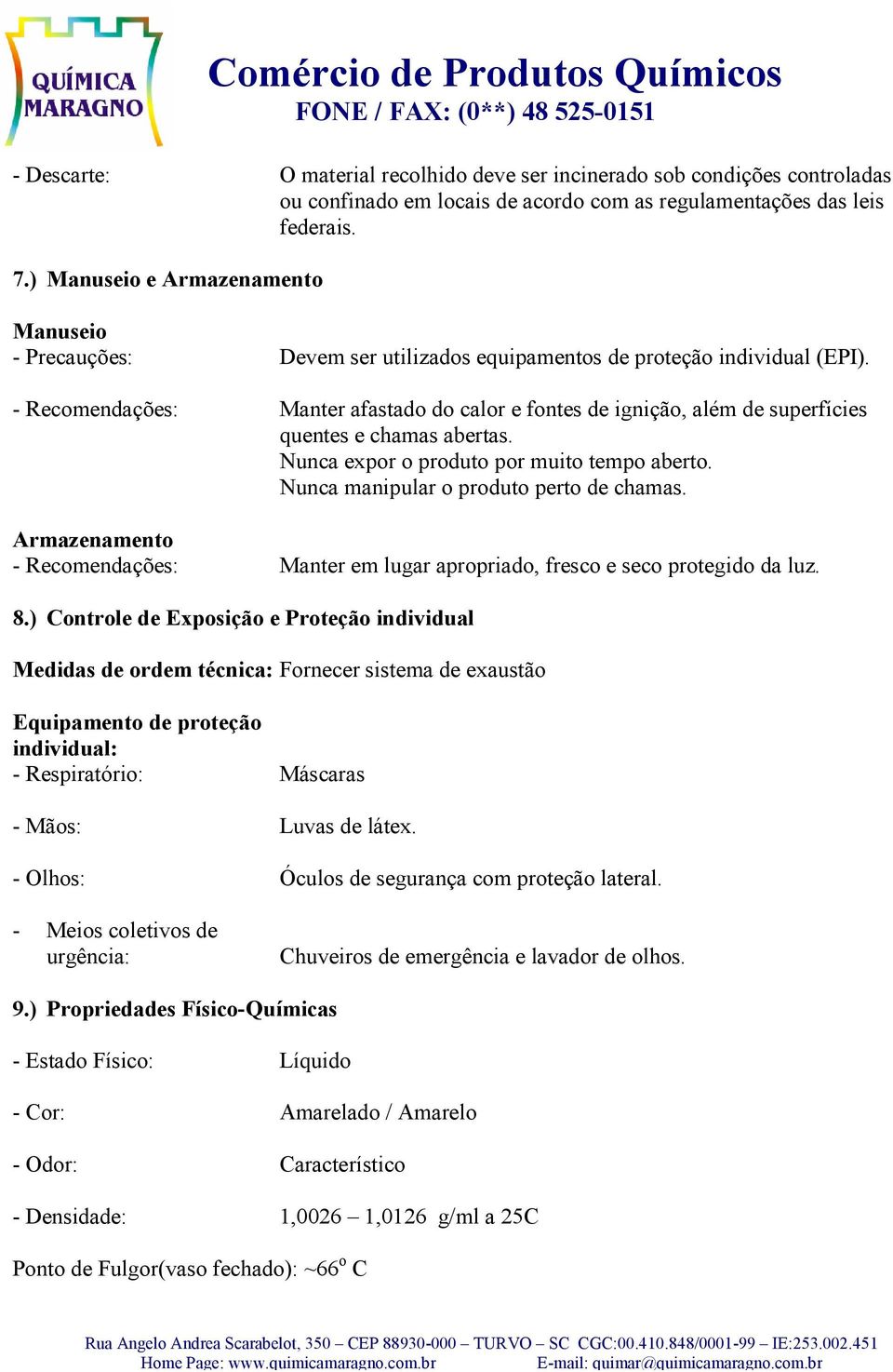 - Recomendações: Manter afastado do calor e fontes de ignição, além de superfícies quentes e chamas abertas. Nunca expor o produto por muito tempo aberto. Nunca manipular o produto perto de chamas.