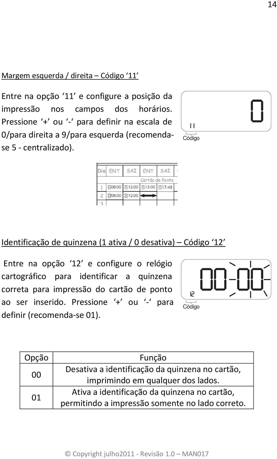 Identificação de quinzena (1 ativa / 0 desativa) 12 Entre na opção 12 e configure o relógio cartográfico para identificar a quinzena correta para impressão do