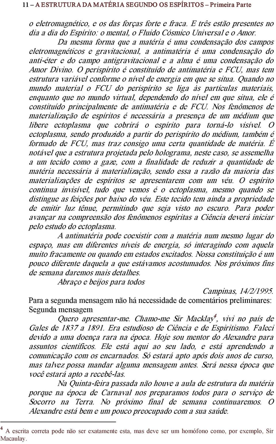 Da mesma forma que a matéria é uma condensação dos campos eletromagnéticos e gravitacional, a antimatéria é uma condensação do anti éter e do campo antigravitacional e a alma é uma condensação do