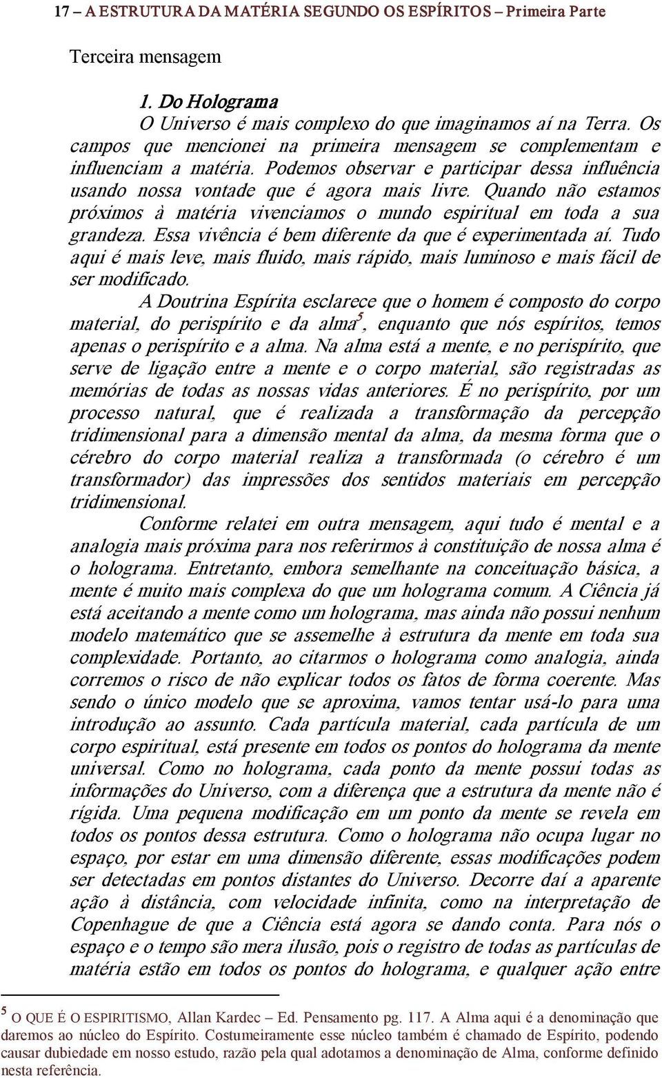 Quando não estamos próximos à matéria vivenciamos o mundo espiritual em toda a sua grandeza. Essa vivência é bem diferente da que é experimentada aí.