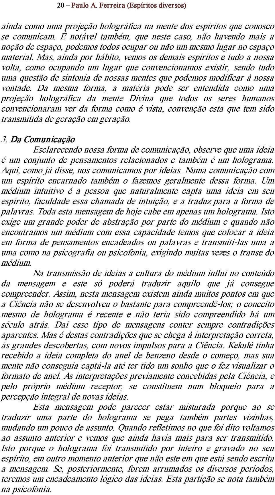 Mas, ainda por hábito, vemos os demais espíritos e tudo a nossa volta, como ocupando um lugar que convencionamos existir, sendo tudo uma questão de sintonia de nossas mentes que podemos modificar à