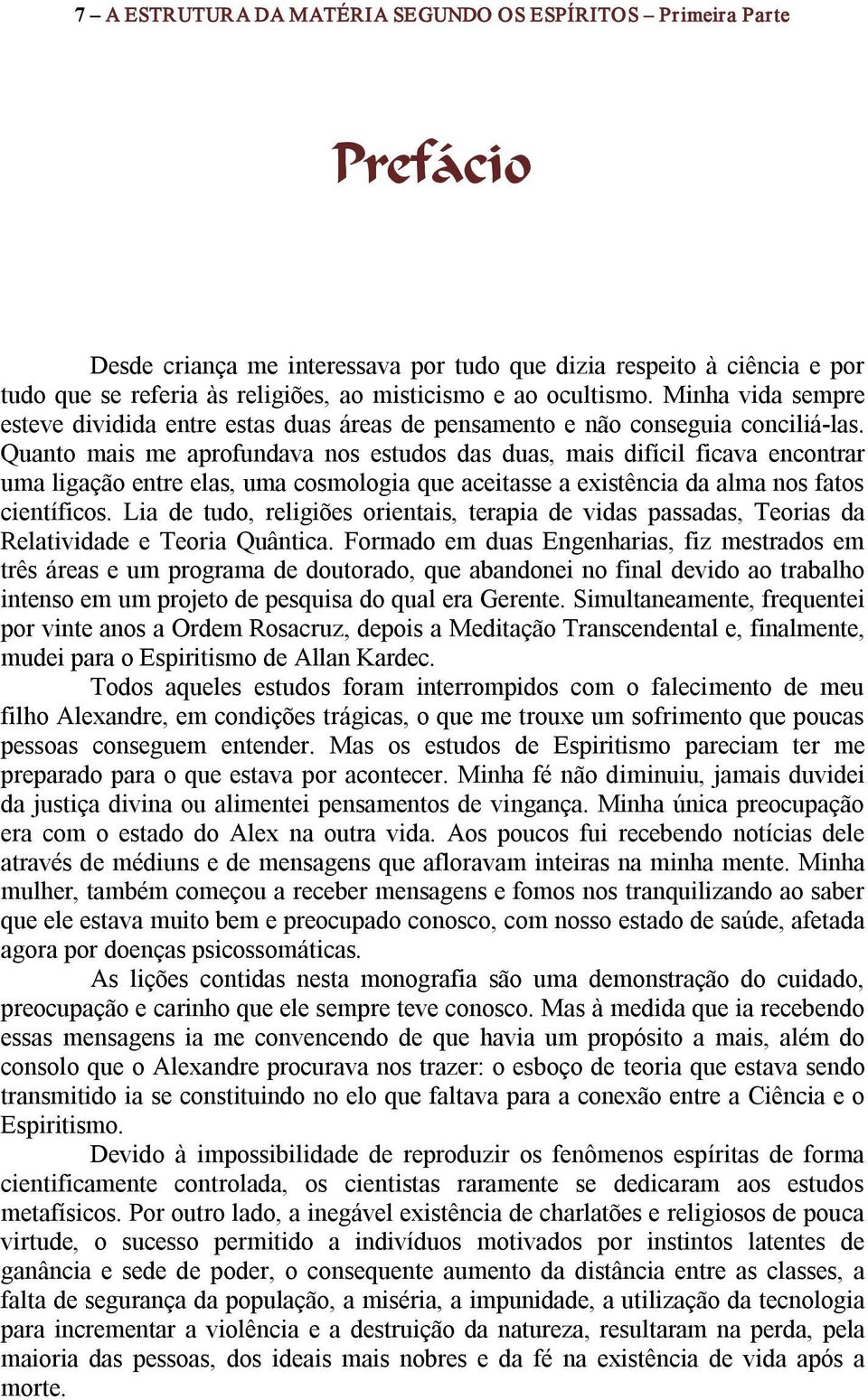 Quanto mais me aprofundava nos estudos das duas, mais difícil ficava encontrar uma ligação entre elas, uma cosmologia que aceitasse a existência da alma nos fatos científicos.