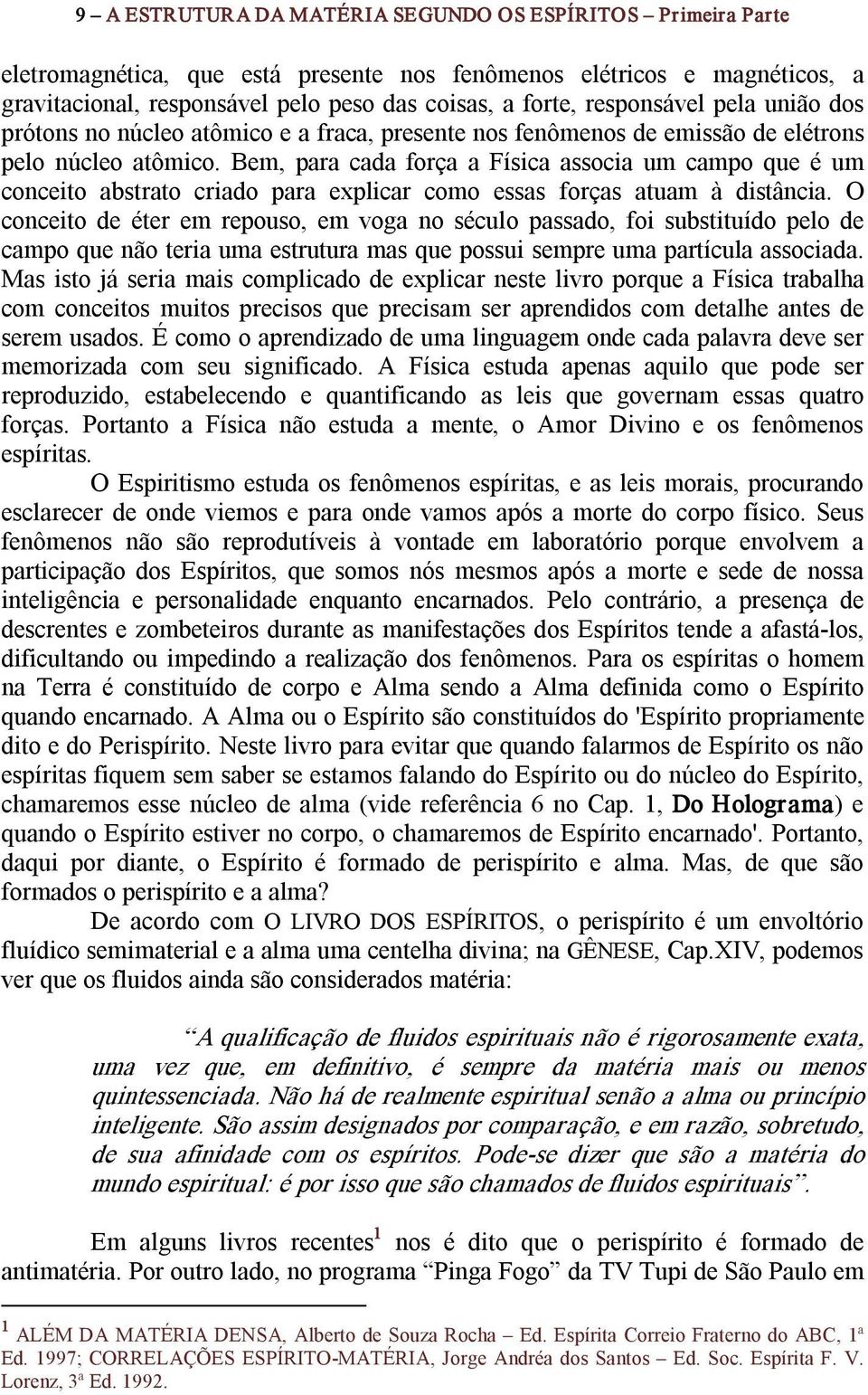 Bem, para cada força a Física associa um campo que é um conceito abstrato criado para explicar como essas forças atuam à distância.