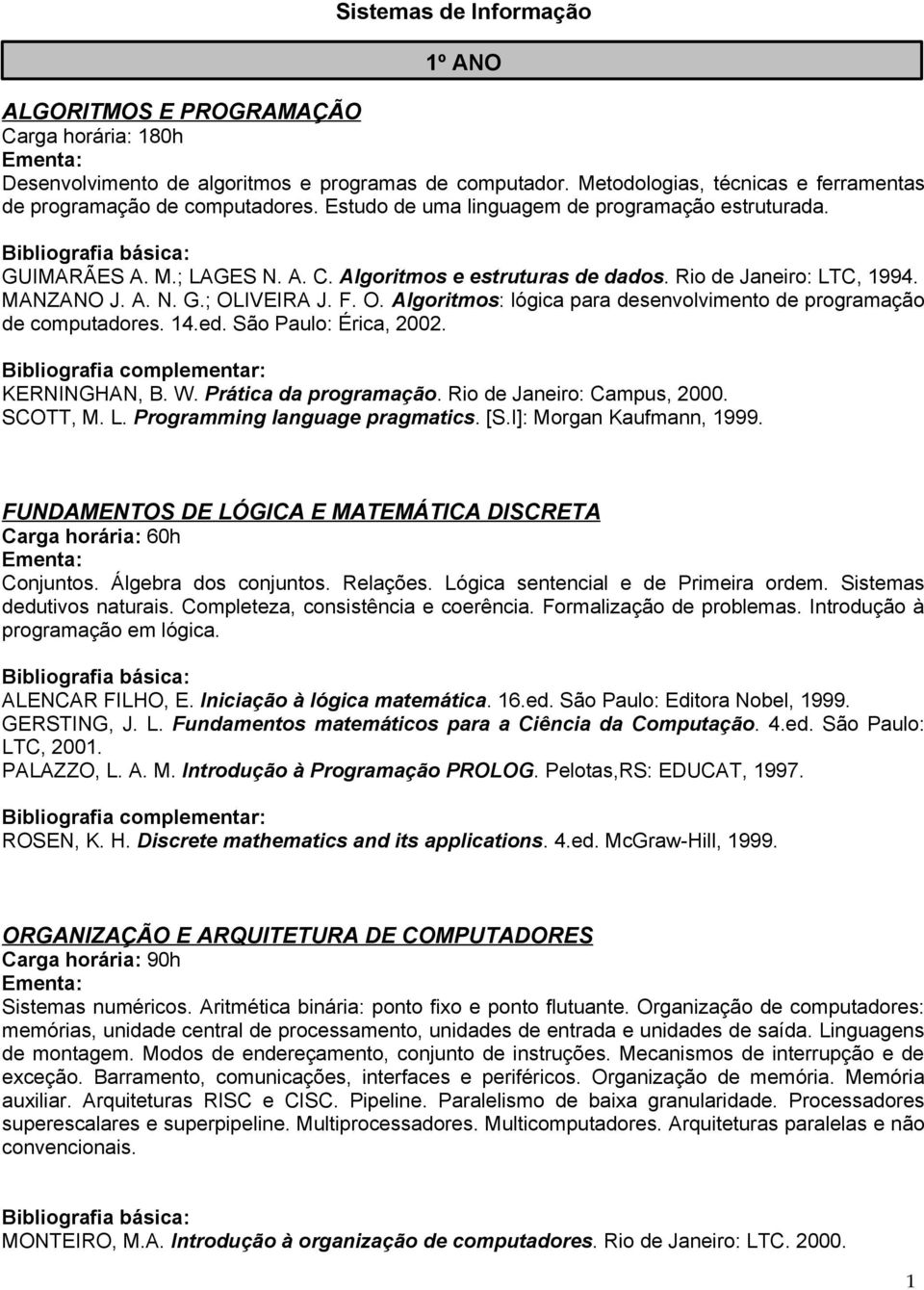 IVEIRA J. F. O. Algoritmos: lógica para desenvolvimento de programação de computadores. 14.ed. São Paulo: Érica, 2002. KERNINGHAN, B. W. Prática da programação. Rio de Janeiro: Campus, 2000. SCOTT, M.