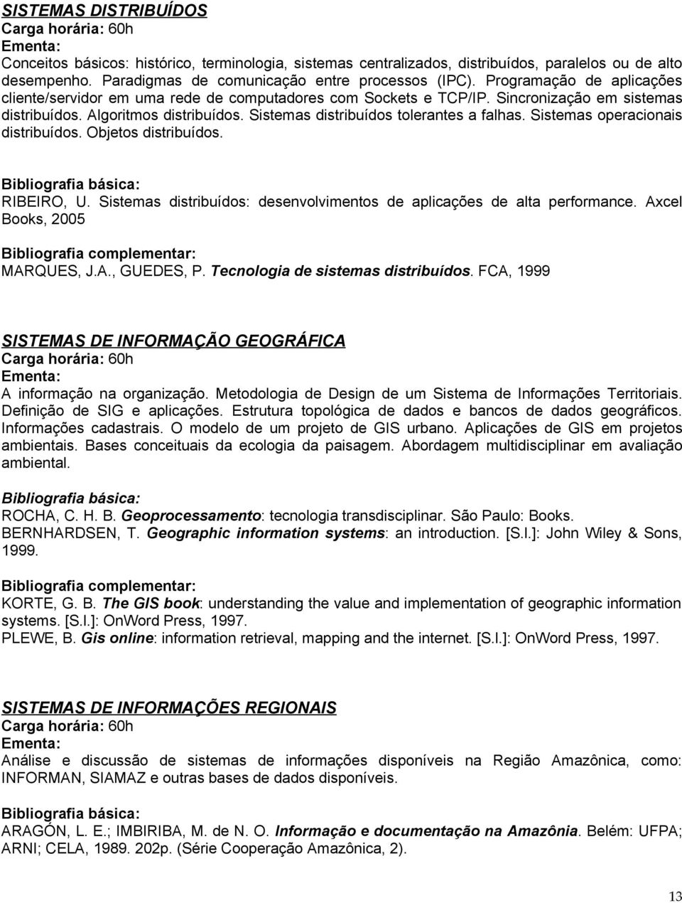 Sistemas operacionais distribuídos. Objetos distribuídos. RIBEIRO, U. Sistemas distribuídos: desenvolvimentos de aplicações de alta performance. Axcel Books, 2005 MARQUES, J.A., GUEDES, P.