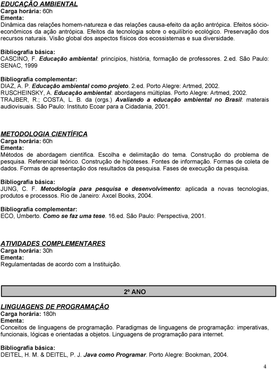 São Paulo: SENAC, 1999 DIAZ, A. P. Educação ambiental como projeto. 2.ed. Porto Alegre: Artmed, 2002. RUSCHEINSKY, A. Educação ambiental: abordagens múltiplas. Porto Alegre: Artmed, 2002. TRAJBER, R.