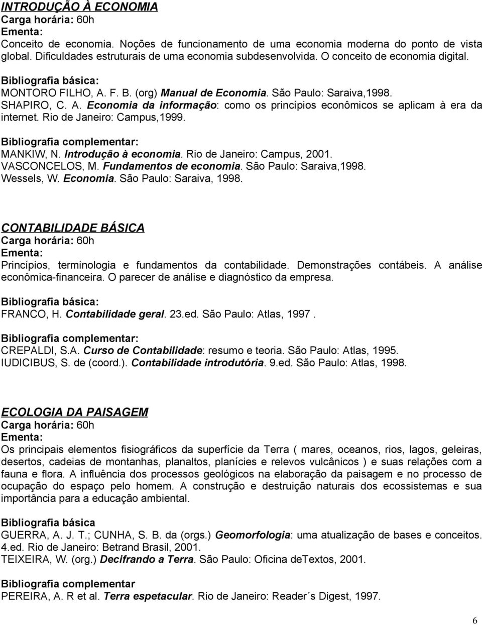 Rio de Janeiro: Campus,1999. MANKIW, N. Introdução à economia. Rio de Janeiro: Campus, 2001. VASCONCELOS, M. Fundamentos de economia. São Paulo: Saraiva,1998. Wessels, W. Economia.
