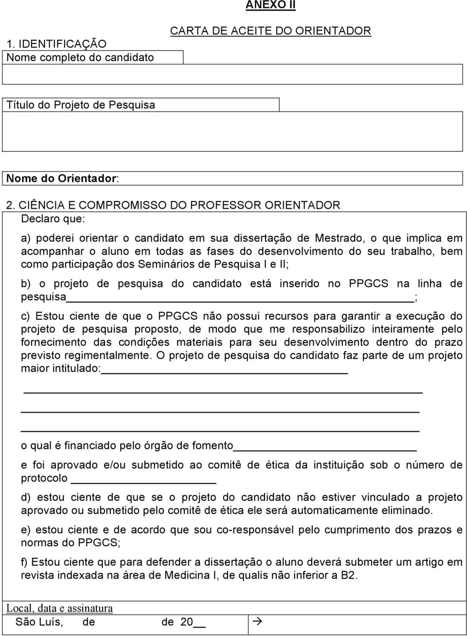 seu trabalho, bem como participação dos Seminários de Pesquisa I e II; b) o projeto de pesquisa do candidato está inserido no PPGCS na linha de pesquisa ; c) Estou ciente de que o PPGCS não possui