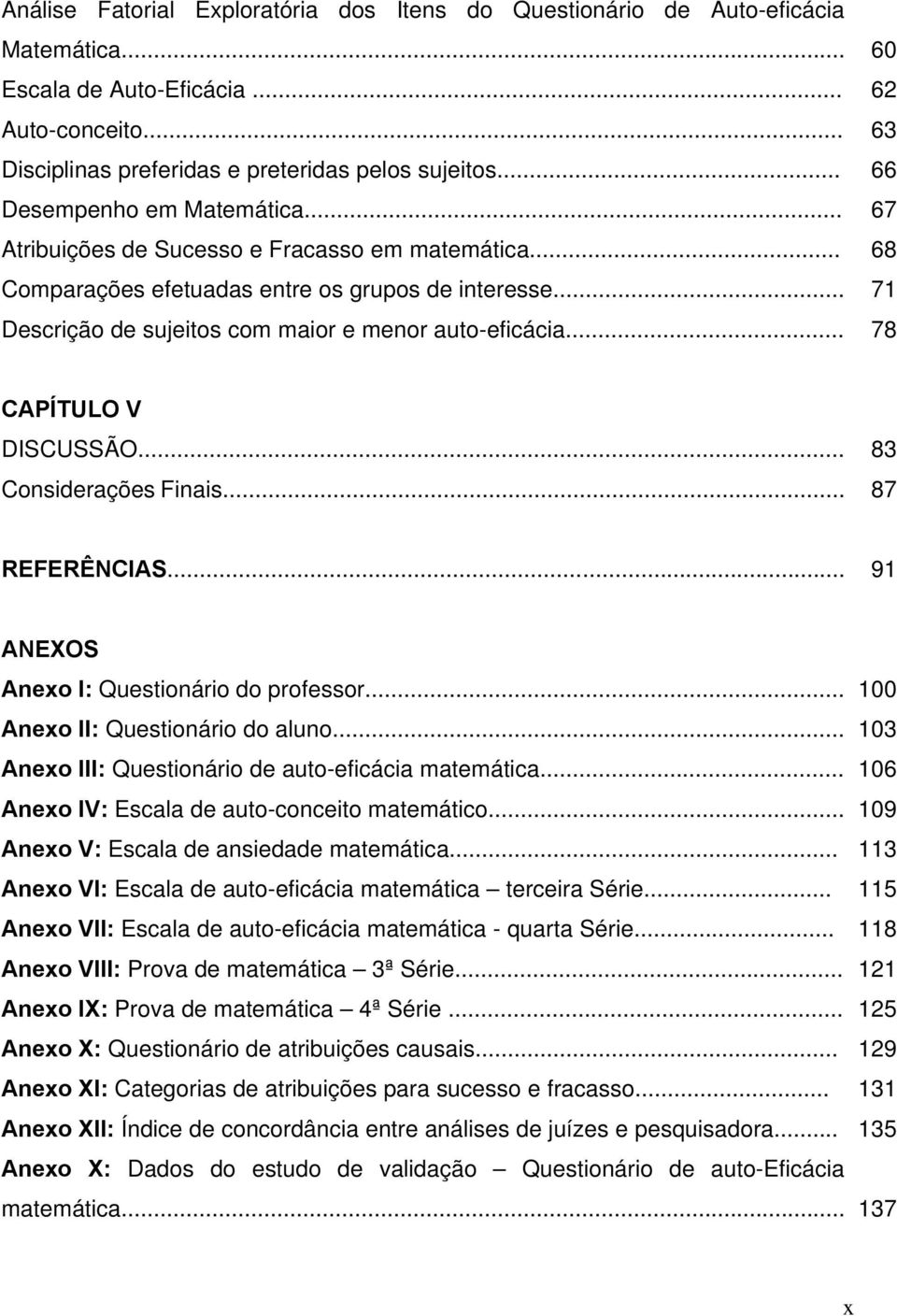 .. 78 CAPÍTULO V DISCUSSÃO... 83 Considerações Finais... 87 REFERÊNCIAS... 91 ANEXOS Anexo I: Questionário do professor... 100 Anexo II: Questionário do aluno.