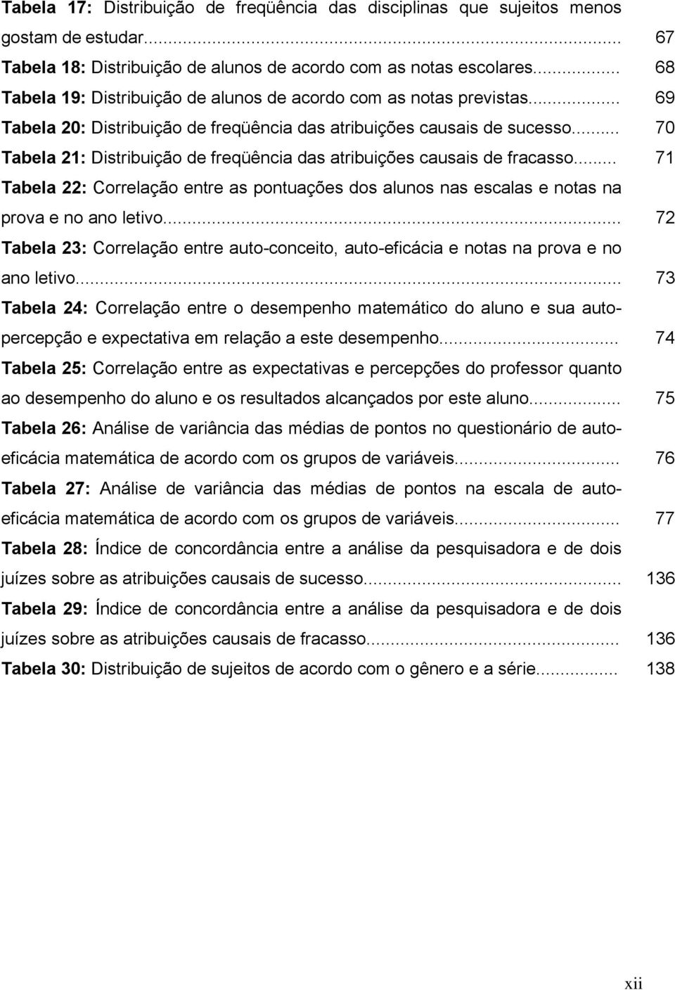 .. 70 Tabela 21: Distribuição de freqüência das atribuições causais de fracasso... 71 Tabela 22: Correlação entre as pontuações dos alunos nas escalas e notas na prova e no ano letivo.