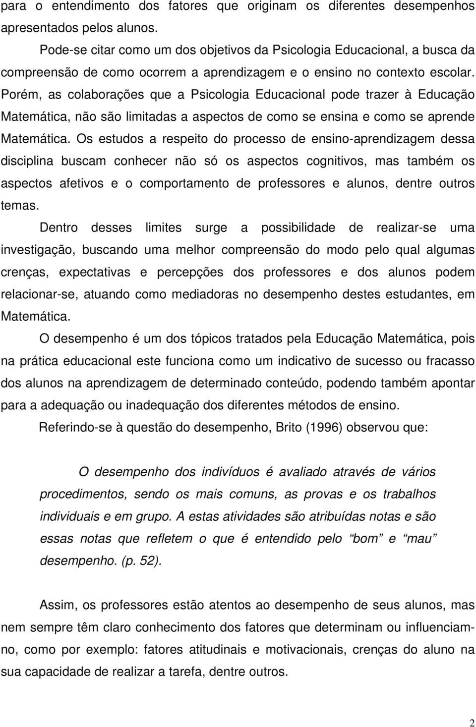 Porém, as colaborações que a Psicologia Educacional pode trazer à Educação Matemática, não são limitadas a aspectos de como se ensina e como se aprende Matemática.