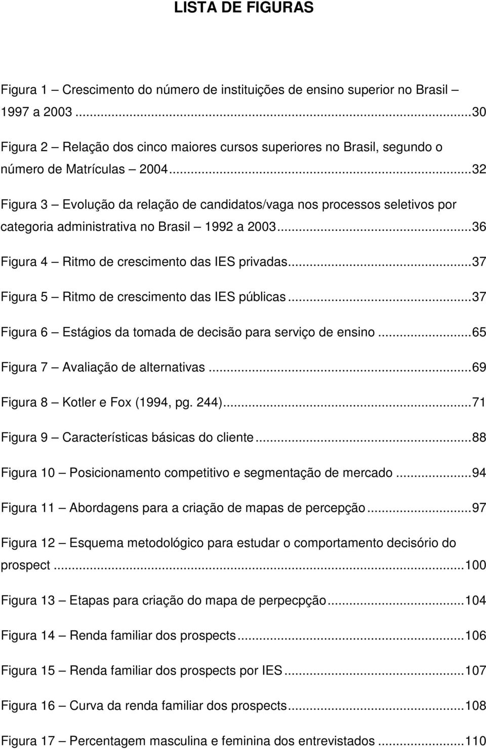 ..32 Figura 3 Evolução da relação de candidatos/vaga nos processos seletivos por categoria administrativa no Brasil 1992 a 2003...36 Figura 4 Ritmo de crescimento das IES privadas.