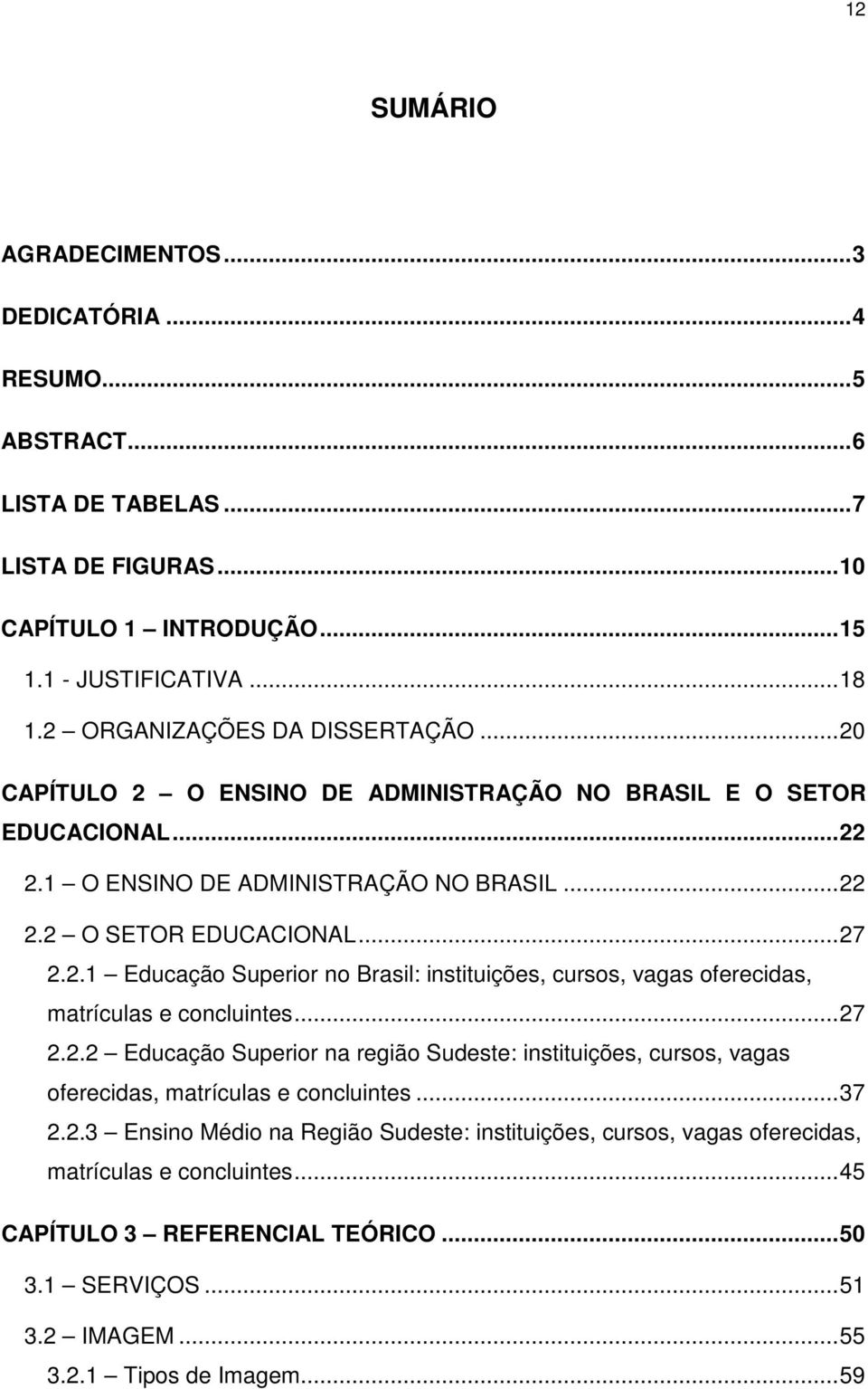 ..27 2.2.2 Educação Superior na região Sudeste: instituições, cursos, vagas oferecidas, matrículas e concluintes...37 2.2.3 Ensino Médio na Região Sudeste: instituições, cursos, vagas oferecidas, matrículas e concluintes.