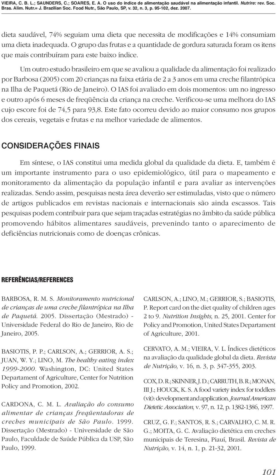 Um outro estudo brasileiro em que se avaliou a qualidade da alimentação foi realizado por Barbosa (2005) com 20 crianças na faixa etária de 2 a 3 anos em uma creche filantrópica na Ilha de Paquetá