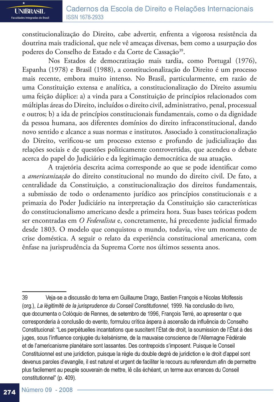 Nos Estados de democratização mais tardia, como Portugal (1976), Espanha (1978) e Brasil (1988), a constitucionalização do Direito é um processo mais recente, embora muito intenso.